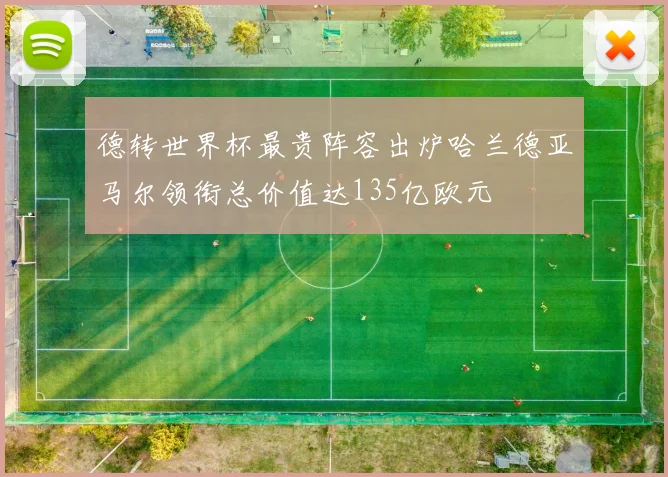德转世界杯最贵阵容出炉哈兰德亚马尔领衔总价值达135亿欧元