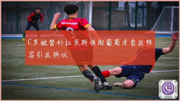 C罗被替补拉莫斯领衔葡萄牙首发阵容引发热议