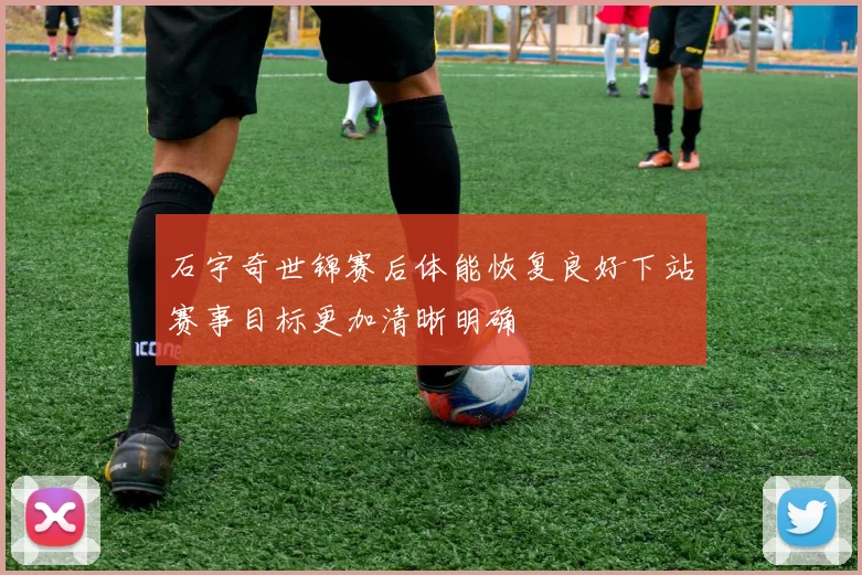 石宇奇世锦赛后体能恢复良好下站赛事目标更加清晰明确