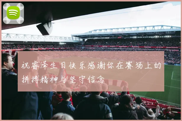 祝睿泽生日快乐感谢你在赛场上的拼搏精神与坚守信念