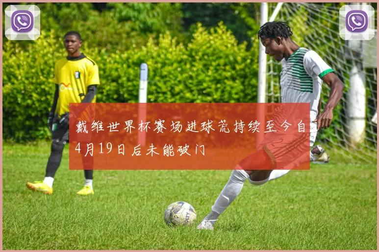 戴维世界杯赛场进球荒持续至今自4月19日后未能破门