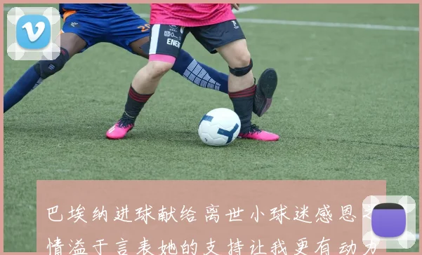 巴埃纳进球献给离世小球迷感恩之情溢于言表她的支持让我更有动力