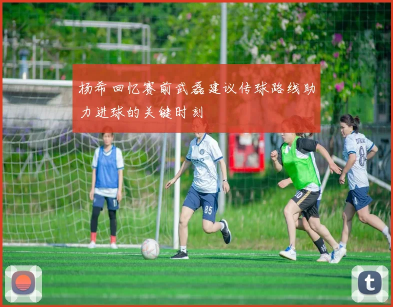 杨希回忆赛前武磊建议传球路线助力进球的关键时刻