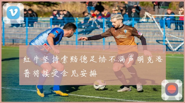 红牛坚持索赔德足协不满声明克洛普将接受会见安排