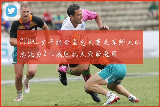 CUBAL女子组全国总决赛北京师大以总比分2-1战胜北大荣获冠军
