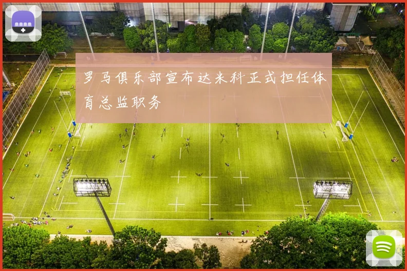 罗马俱乐部宣布达米科正式担任体育总监职务