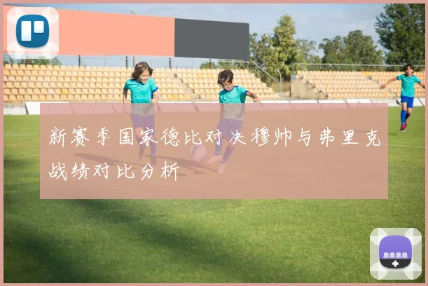 新赛季国家德比对决穆帅与弗里克战绩对比分析