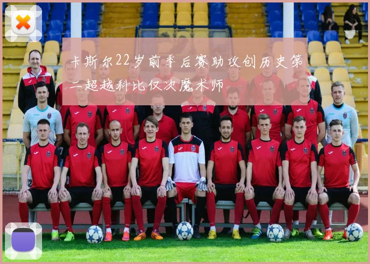 卡斯尔22岁前季后赛助攻创历史第二超越科比仅次魔术师