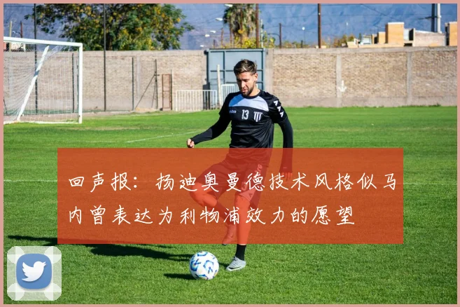 回声报：扬迪奥曼德技术风格似马内曾表达为利物浦效力的愿望