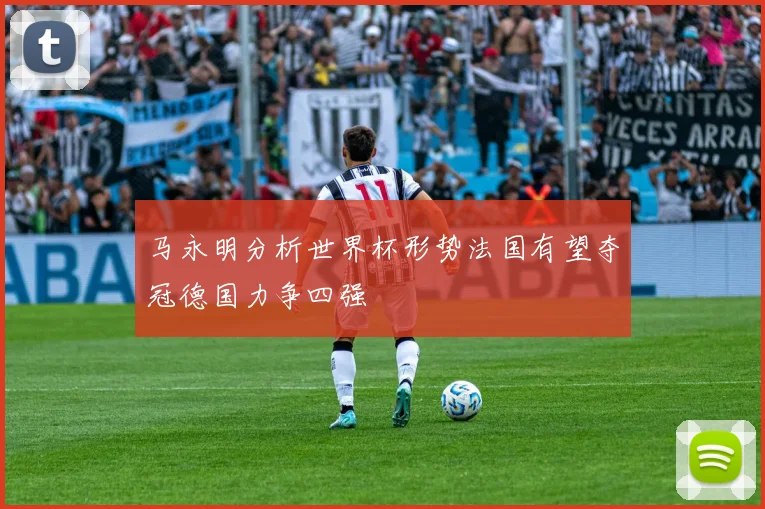马永明分析世界杯形势法国有望夺冠德国力争四强
